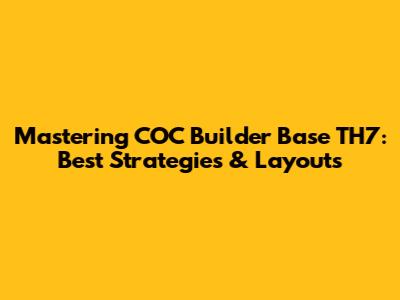 Mastering COC Builder Base TH7: Best Strategies & Layouts