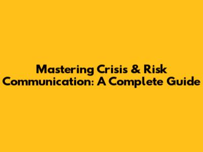 Mastering Crisis & Risk Communication: A Complete Guide
