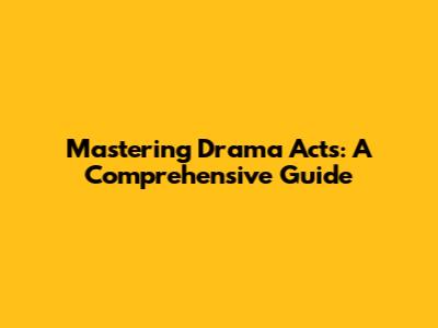 Mastering Drama Acts: A Comprehensive Guide