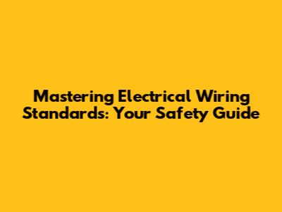 Mastering Electrical Wiring Standards: Your Safety Guide