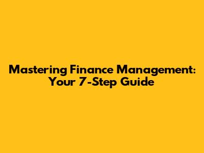 Mastering Finance Management: Your 7-Step Guide