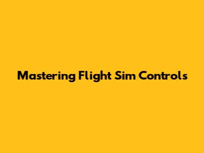 Mastering Flight Sim Controls
