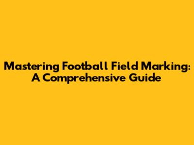 Mastering Football Field Marking: A Comprehensive Guide