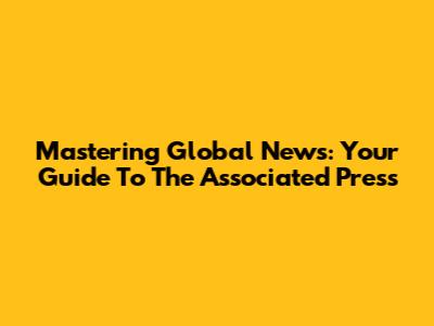 Mastering Global News: Your Guide To The Associated Press