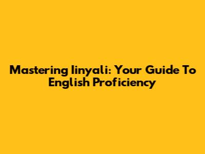 Mastering Iinyali: Your Guide To English Proficiency
