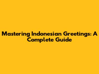 Mastering Indonesian Greetings: A Complete Guide