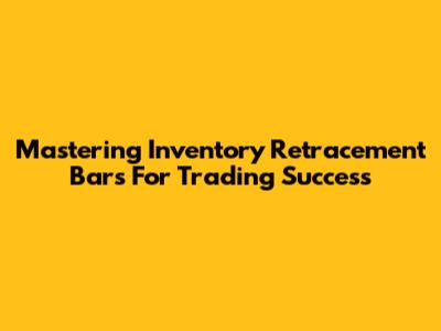Mastering Inventory Retracement Bars For Trading Success