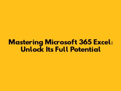 Mastering Microsoft 365 Excel: Unlock Its Full Potential