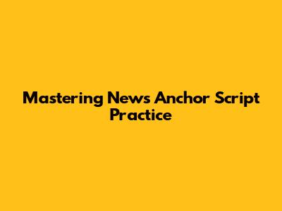 Mastering News Anchor Script Practice