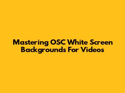 Mastering OSC White Screen Backgrounds For Videos