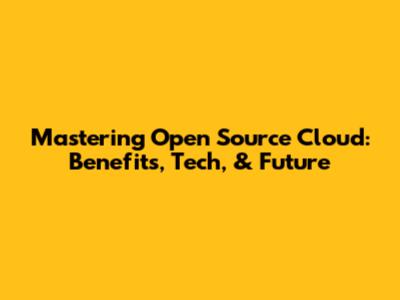 Mastering Open Source Cloud: Benefits, Tech, & Future
