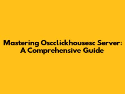 Mastering Oscclickhousesc Server: A Comprehensive Guide