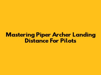 Mastering Piper Archer Landing Distance For Pilots