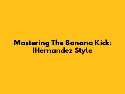Mastering The Banana Kick: IHernandez Style
