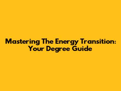 Mastering The Energy Transition: Your Degree Guide