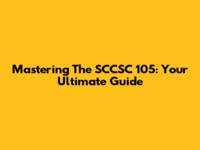 Mastering The SCCSC 105: Your Ultimate Guide