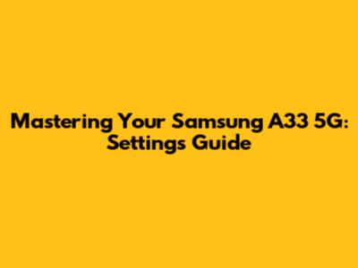 Mastering Your Samsung A33 5G: Settings Guide