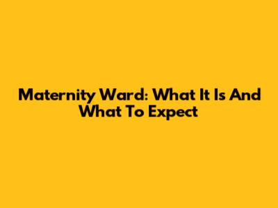 Maternity Ward: What It Is And What To Expect