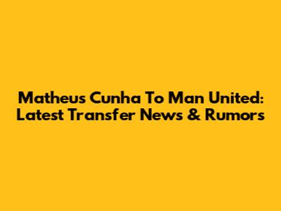 Matheus Cunha To Man United: Latest Transfer News & Rumors