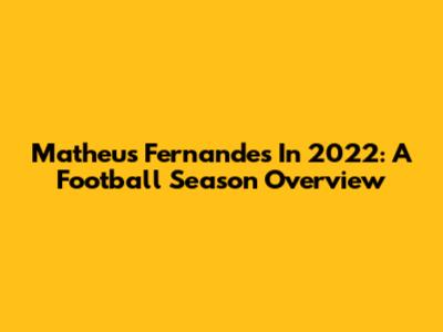 Matheus Fernandes In 2022: A Football Season Overview