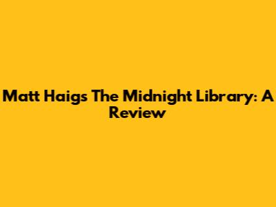 Matt Haig's The Midnight Library: A Review