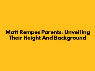 Matt Rempe's Parents: Unveiling Their Height And Background