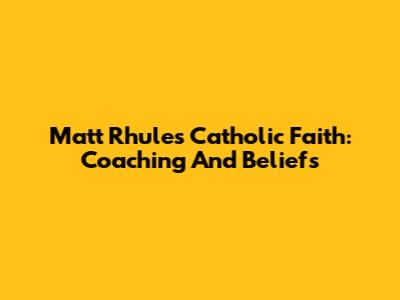 Matt Rhule's Catholic Faith: Coaching And Beliefs