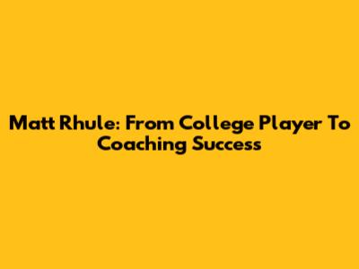 Matt Rhule: From College Player To Coaching Success