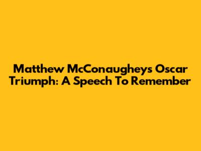 Matthew McConaughey's Oscar Triumph: A Speech To Remember