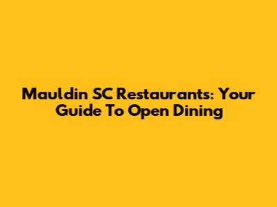 Mauldin SC Restaurants: Your Guide To Open Dining
