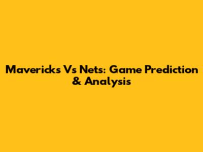Mavericks Vs Nets: Game Prediction & Analysis