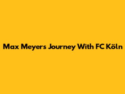 Max Meyer's Journey With FC Köln