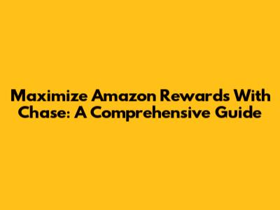 Maximize Amazon Rewards With Chase: A Comprehensive Guide