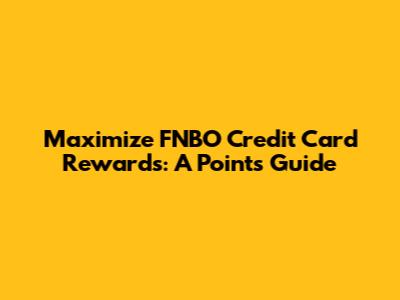 Maximize FNBO Credit Card Rewards: A Points Guide