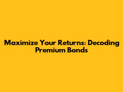 Maximize Your Returns: Decoding Premium Bonds