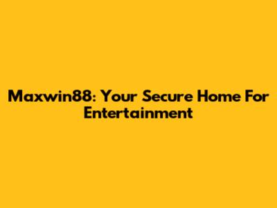 Maxwin88: Your Secure Home For Entertainment