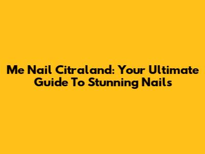 Me Nail Citraland: Your Ultimate Guide To Stunning Nails