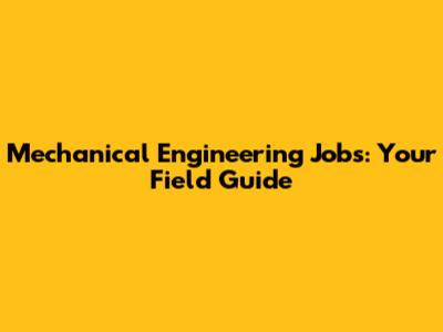 Mechanical Engineering Jobs: Your Field Guide