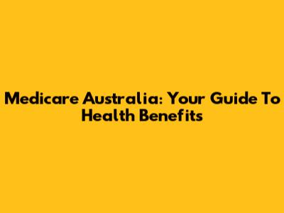 Medicare Australia: Your Guide To Health Benefits
