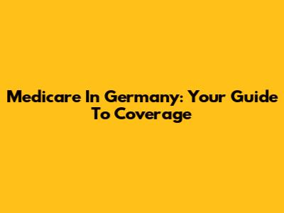 Medicare In Germany: Your Guide To Coverage