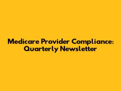 Medicare Provider Compliance: Quarterly Newsletter