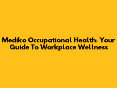 Mediko Occupational Health: Your Guide To Workplace Wellness