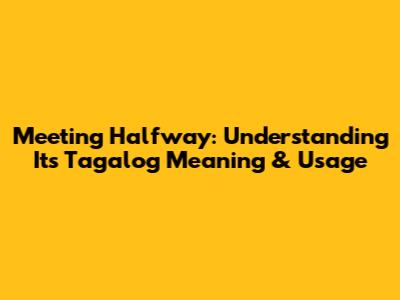Meeting Halfway: Understanding Its Tagalog Meaning & Usage