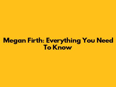 Megan Firth: Everything You Need To Know