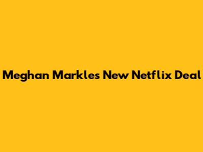 Meghan Markle's New Netflix Deal