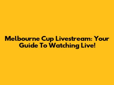 Melbourne Cup Livestream: Your Guide To Watching Live!