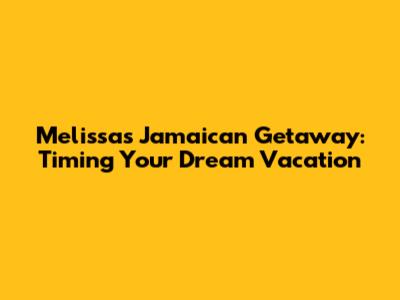 Melissa's Jamaican Getaway: Timing Your Dream Vacation