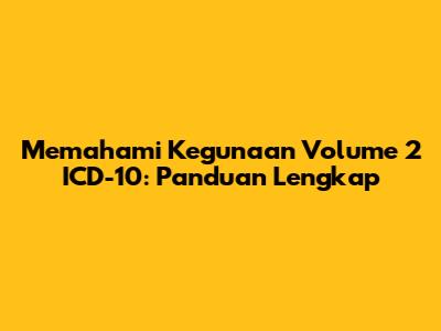 Memahami Kegunaan Volume 2 ICD-10: Panduan Lengkap