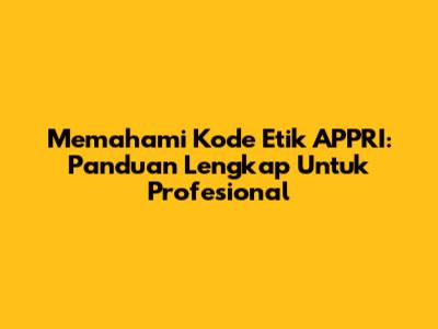 Memahami Kode Etik APPRI: Panduan Lengkap Untuk Profesional