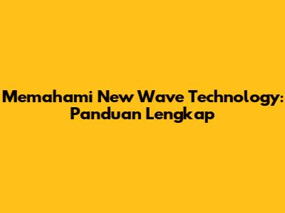 Memahami New Wave Technology: Panduan Lengkap